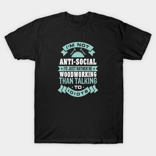 I'M Not Anti-Social I'd Rather Woodworking Than Talking T-Shirt by Pretr=ty